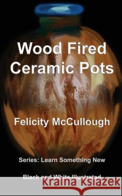 Wood Fired Ceramic Pots Felicity McCullough, Felicity McCullough 9781781650776 My Lap Shop Publishers - książka