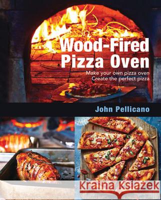 Wood-Fired Pizza Oven: Make Your Own Pizza Oven - Create the Perfect Pizza John Pellicano 9781760791209 New Holland Publishers - książka