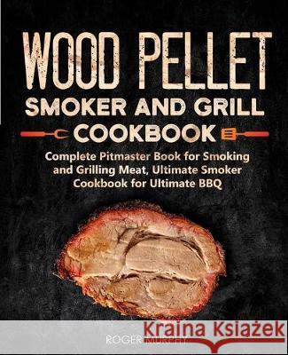 Wood Pellet Smoker and Grill Cookbook: Complete Pitmaster Book for Smoking and Grilling Meat, Ultimate Smoker Cookbook for Ultimate BBQ: Book 2 Roger Murphy 9781671259140 Independently Published - książka