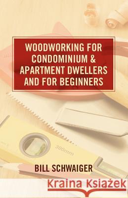 Wood Working for Condominium and Apartment Dwellers and for Beginners Bill Schwaiger 9781461027775 Createspace - książka