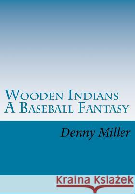 Wooden Indians: A Baseball Fantasy Denny Miller 9781546498438 Createspace Independent Publishing Platform - książka