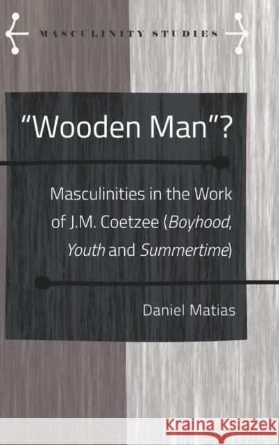 «Wooden Man»?: Masculinities in the Work of J.M. Coetzee («Boyhood», «Youth» and «Summertime») Armengol, Jose 9781433138065 Peter Lang Inc., International Academic Publi - książka