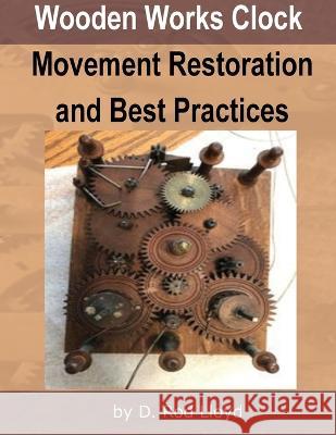 Wooden Works Clock Movement Restoration & Best Practices D Rod Lloyd   9781088218945 IngramSpark - książka