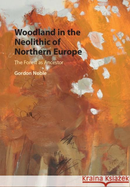 Woodland in the Neolithic of Northern Europe: The Forest as Ancestor Gordon Noble 9781107159839 Cambridge University Press - książka