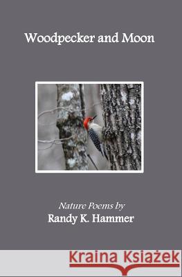 Woodpecker and Moon: Nature Poems Randy K. Hammer 9781530966141 Createspace Independent Publishing Platform - książka