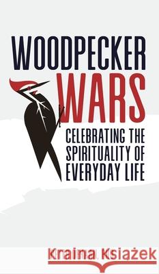 Woodpecker Wars: Celebrating the Spirituality of Everyday Life Peter DeHaan 9781948082259 Spiritually Speaking Publishing - książka