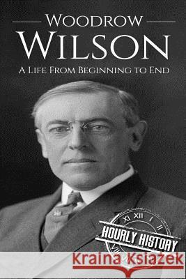 Woodrow Wilson: A Life From Beginning to End Hourly History 9781540744531 Createspace Independent Publishing Platform - książka