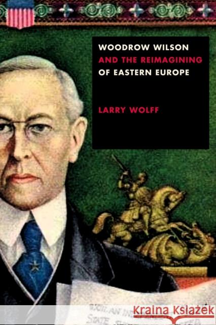 Woodrow Wilson and the Reimagining of Eastern Europe Larry Wolff 9781503611184 Stanford University Press - książka