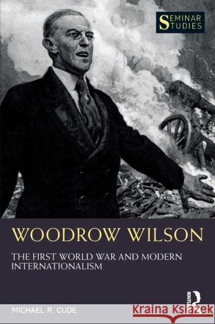 Woodrow Wilson: The First World War and Modern Internationalism Michael R. Cude 9780367543341 Routledge - książka