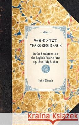 Wood's Two Years Residence: In the Settlement on the English Prairie June 25, 1820-July 3, 1821 John Woods 9781429000802 Applewood Books - książka
