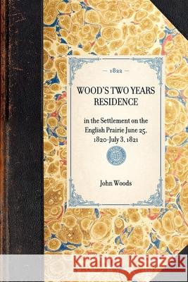 Wood's Two Years Residence: In the Settlement on the English Prairie June 25, 1820-July 3, 1821 John Woods 9781429000819 Applewood Books - książka