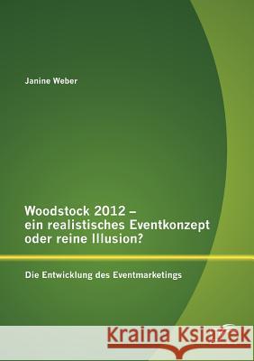 Woodstock 2012 - ein realistisches Eventkonzept oder reine Illusion?: Die Entwicklung des Eventmarketings Weber, Janine 9783842890107 Diplomica Verlag Gmbh - książka