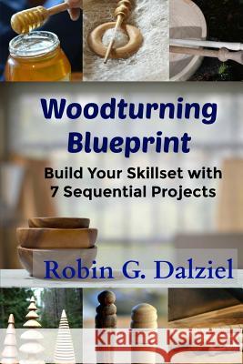 Woodturning Blueprint: Build Your Skillset With 7 Sequential Projects Robin G. Dalziel 9781973942887 Createspace Independent Publishing Platform - książka