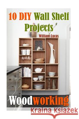 Woodworking: 10 DIY Wall Shelf Projects William Lucas 9781542300056 Createspace Independent Publishing Platform - książka
