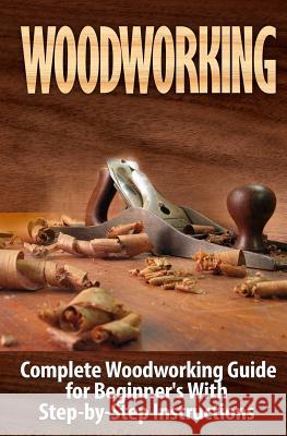 Woodworking: Complete Woodworking Guide for Beginner's With Step by Step Instructions Woodrow, Ted 9781511980043 Createspace - książka