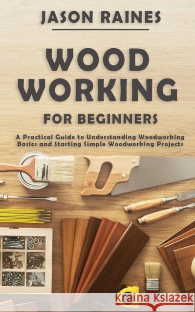 Woodworking for Beginners: A Practical Guide to Understanding Woodworking Basics and Starting Simple Woodworking Projects Jason Raines 9781951345471 Novelty Publishing LLC - książka