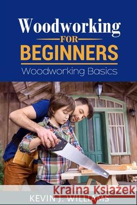 Woodworking for Beginners: Woodworking basics Kevin J Williams 9798615120145 Independently Published - książka