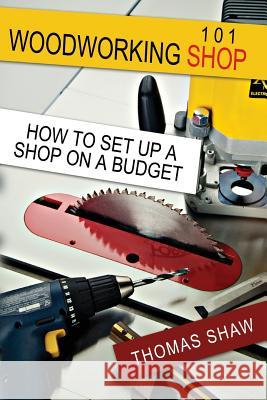 Woodworking Shop 101: How To Set Up A Shop On A Budget Shaw, Thomas R. 9781497326859 Createspace - książka