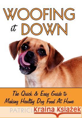 Woofing It Down: The Quick & Easy Guide to Making Healthy Dog Food at Home O'Grady, Patricia 9781434310736 Authorhouse - książka