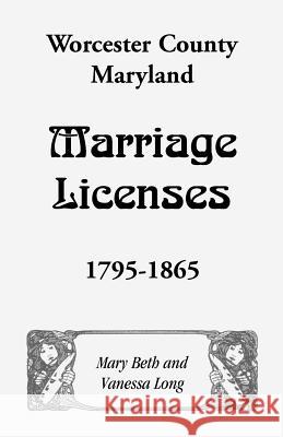 Worcester County, Maryland Marriage Licenses, 1795-1865 Mary Beth Long David Neimeyer Vanessa Long 9781585491803 Heritage Books - książka