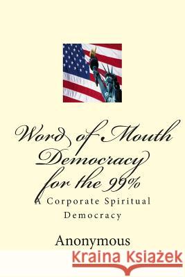 Word of Mouth Democracy for the 99%: A Corporate Spiritual Democracy Anonymous 9781484905524 Createspace - książka