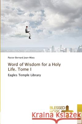 Word of Wisdom for a Holy Life. Tome I Pastor Bernard Jean-Mary 9786204188102 Blessed Hope Publishing - książka