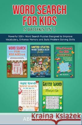 Word Search for Kids 5 Books in 1: Powerful 500+ Word Search Puzzles Designed to Improve Vocabulary, Enhance Memory and Build Problem Solving Skills (The Ultimate Word Search Puzzle Book Series) Abe Robson   9781922659989 Abe Robson - książka