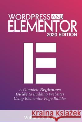 Wordpress and Elementor 2020 Edition: A Complete Beginners Guide to Building Websites Using Elementor Page Builder William S Page   9798674186588 Independently Published - książka