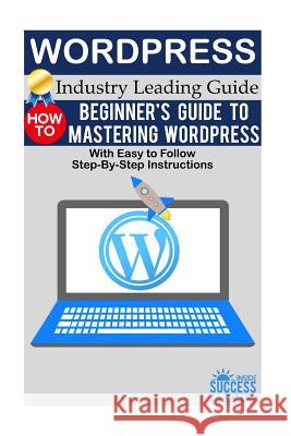 Wordpress: Beginner's Guide to Mastering WordPress (With Easy to Follow Step-by-Step Instructions) Inside Success Today 9781541359970 Createspace Independent Publishing Platform - książka