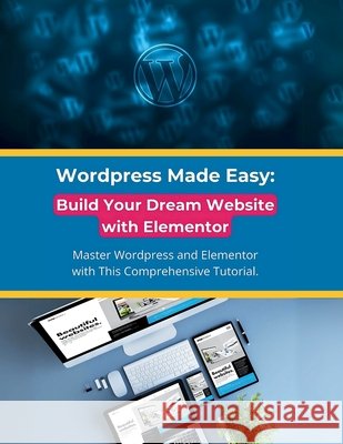 Wordpress Made Easy: Build Your Dream Website with Elementor: Master Wordpress and Elementor with This Comprehensive Tutorial R Parvin 9798332521591 Independently Published - książka