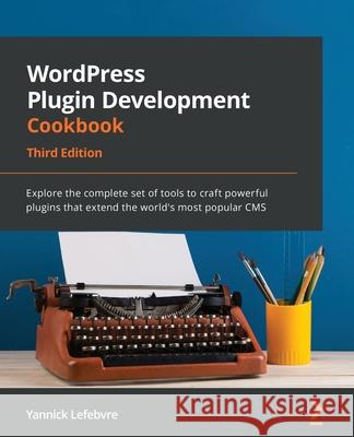 WordPress Plugin Development Cookbook - Third Edition: Explore the complete set of tools to craft powerful plugins that extend the world's most popula Yannick Lefebvre 9781801810777 Packt Publishing - książka