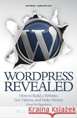 WordPress Revealed: How to Build a Website, Get Visitors and Make Money (Even For Beginners) Wolfe, Matt 9781543143256 Createspace Independent Publishing Platform - książka