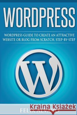 Wordpress: Step-By-Step WordPress Guide to Create an Attractive Website or Blog Alvaro, Felix 9781539508014 Createspace Independent Publishing Platform - książka