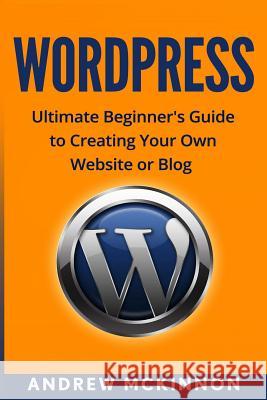 Wordpress: Ultimate Beginner's Guide to Creating Your Own Website or Blog Andrew McKinnon 9781515252474 Createspace - książka