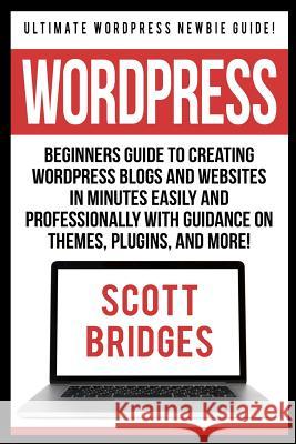 Wordpress: Ultimate Wordpress Newbie Guide! - Beginners Guide To Creating Wordpress Blogs And Websites In Minutes Easily And Prof Bridges, Scott 9781517005092 Createspace - książka