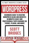 Wordpress: Ultimate Wordpress Newbie Guide! - Beginners Guide To Creating Wordpress Blogs And Websites In Minutes Easily And Prof Bridges, Scott 9781517005092 Createspace