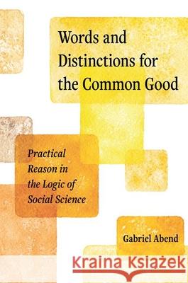 Words and Distinctions for the Common Good: Practical Reason in the Logic of Social Science Gabriel Abend 9780691247069 Princeton University Press - książka