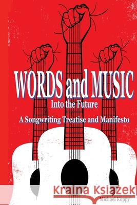 Words and Music Into the Future: A Songwriting Treatise and Manifesto Michael Koppy 9780996640022 Michael Koppy - książka