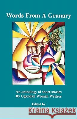 Words from a Granary: An Anthology of Short Stories by Ugandan Women Writers Violet Barungi 9789970700011 Femrite Publications - książka