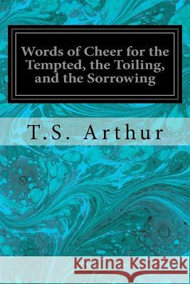 Words of Cheer for the Tempted, the Toiling, and the Sorrowing T. S. Arthur 9781533357168 Createspace Independent Publishing Platform - książka