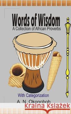 Words of Wisdom: A Collection of African Proverbs with Categorization A N Okonoboh 9781520904368 Independently Published - książka