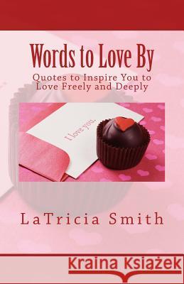 Words to Love By: Quotes to Inspire You to Love Freely and Deeply Smith, Latricia 9781503240728 Createspace - książka