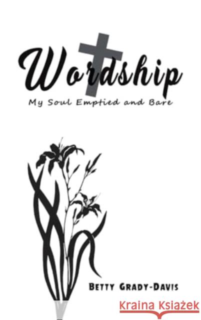 Wordship: My Soul Emptied and Bare Betty Grady-Davis 9781645758273 Austin Macauley Publishers LLC - książka