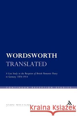 Wordsworth Translated: A Case Study in the Reception of British Romantic Poetry in Germany 1804-1914 Williams, John 9781441131218 Continuum - książka