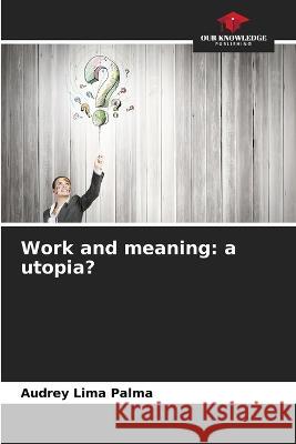 Work and meaning: a utopia? Audrey Lima Palma   9786205811016 Our Knowledge Publishing - książka