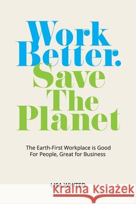Work Better. Save The Planet: The Earth-First Workplace is Good for People, Great for Business Lisa Whited 9780578375885 Workplace Transformation Facilitation - książka
