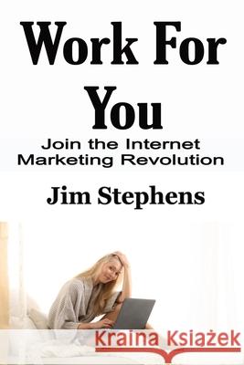 Work For You: Join the Internet Marketing Revolution Jim Stephens 9781648301094 Econo Publishing Company - książka