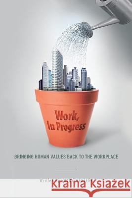 Work, In Progress: Bringing Human Values Back to the Workplace Frank Mertens 9781483489346 Lulu.com - książka