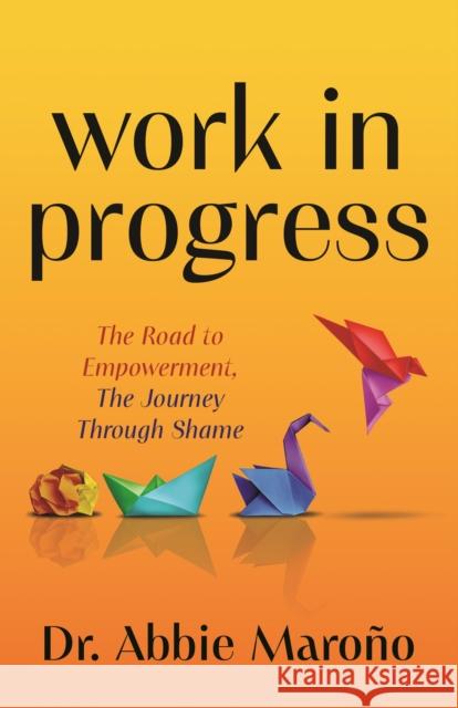 Work in Progress: The Road to Empowerment, The Journey Through Shame Dr. Abbie Marono 9781636983325 Morgan James Publishing llc - książka