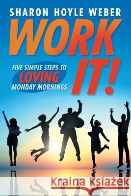 Work It!: Five Simple Steps to Loving Monday Mornings Sharon Hoyle Weber 9781491774731 iUniverse - książka